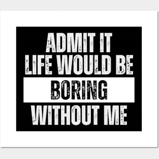 Admit It Life Would be Boring Without Me Posters and Art